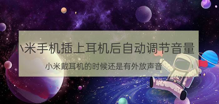 小米手机插上耳机后自动调节音量 小米戴耳机的时候还是有外放声音？